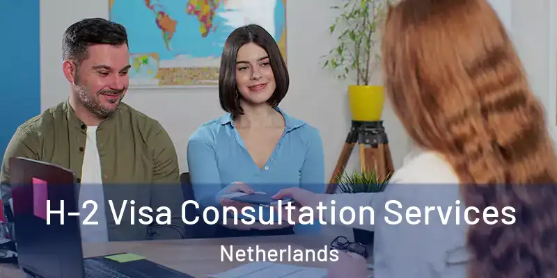 H-2 Visa Consultation Services Netherlands