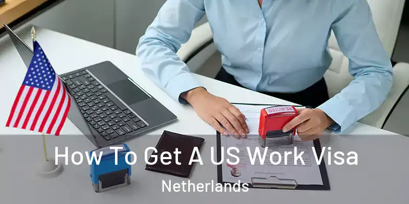 How To Get A US Work Visa Netherlands