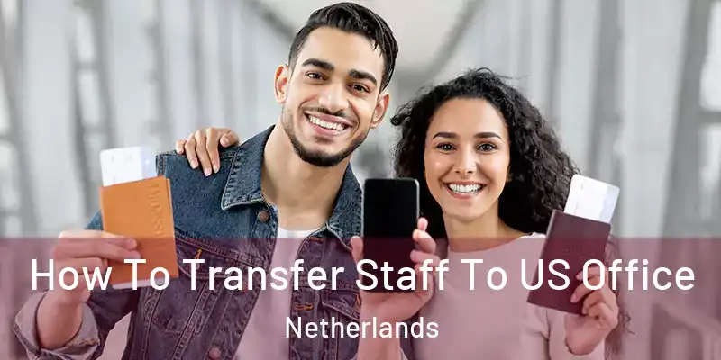 How To Transfer Staff To US Office Netherlands